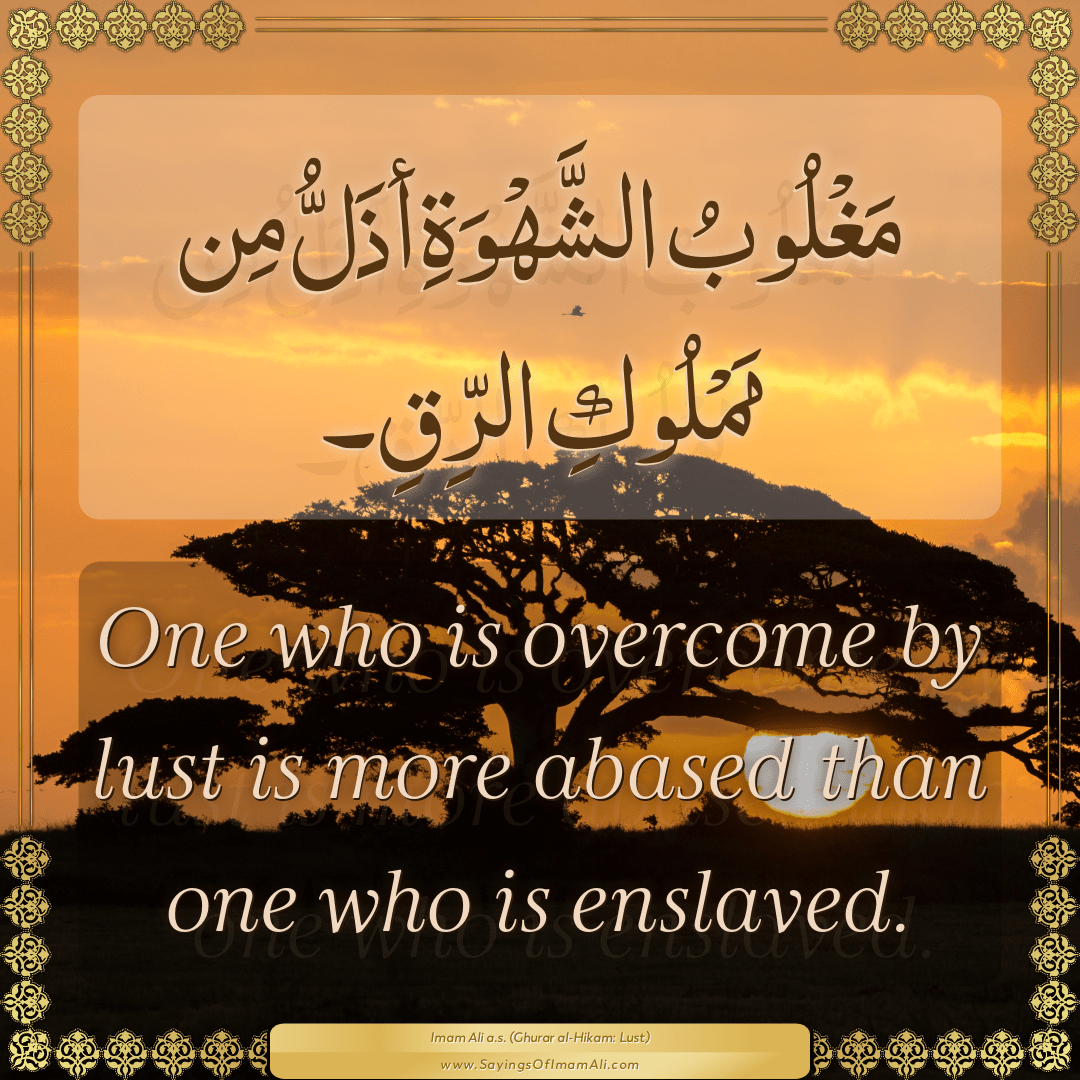 One who is overcome by lust is more abased than one who is enslaved.